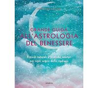 Grande guida all'astrologia del benessere. Rimedi naturali e pratiche salu...