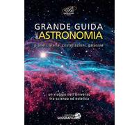 Grande guida dell'astronomia. Pianeti, stelle, costellazioni, galassie. Un viaggio nell'universo tra scienza e suggestione. Ediz. a colori