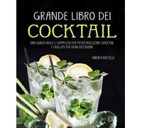 Grande libro dei cocktail. Una guida facile e completa per poter realizzare cocktail e frullati per ogni occasione