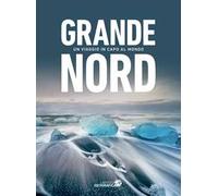 Grande Nord. Un viaggio in capo al mondo. Ediz. illustrata - AA.VV.