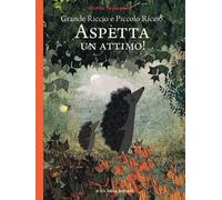 Grande riccio e piccolo riccio. Aspetta un attimo! Ediz. a colori