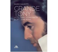 Grande Tony. Little Tony. Storia matta di un cuore rock - Galeotti Mario