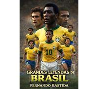 Grandes leyendas de Brasil: De Pelé a Neymar - La Historia Completa de la Canarinha y sus Estrellas Inmortales