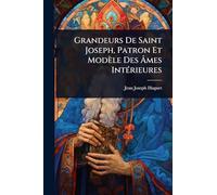 Grandeurs De Saint Joseph, Patron Et Modèle Des Âmes IntÃ(c)rieures