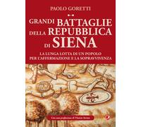 Grandi battaglie della Repubblica di Siena. La lunga lotta di un popolo pe...