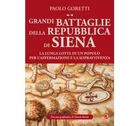 Grandi battaglie della Repubblica di Siena. La lunga lotta di un popolo per l'affermazione e la sopravvivenza