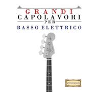 Grandi Capolavori per Basso Elettrico: Pezzi facili di Bach, Beethoven, Brahms, Handel, Haydn, Mozart, Schubert, Tchaikovsky, Vivaldi e Wagner
