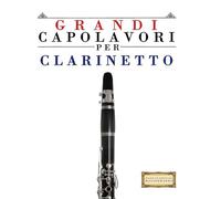 Grandi Capolavori per Clarinetto: Pezzi facili di Bach, Beethoven, Brahms, Handel, Haydn, Mozart, Schubert, Tchaikovsky, Vivaldi e Wagner