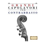 Grandi Capolavori per Contrabbasso: Pezzi facili di Bach, Beethoven, Brahms, Handel, Haydn, Mozart, Schubert, Tchaikovsky, Vivaldi e Wagner