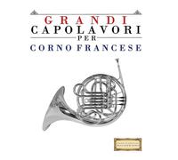 Grandi Capolavori per Corno Francese: Pezzi facili di Bach, Beethoven, Brahms, Handel, Haydn, Mozart, Schubert, Tchaikovsky, Vivaldi e Wagner