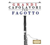 Grandi Capolavori per Fagotto: Pezzi facili di Bach, Beethoven, Brahms, Handel, Haydn, Mozart, Schubert, Tchaikovsky, Vivaldi e Wagner