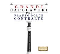 Grandi Capolavori per Flauto Dolce Contralto: Pezzi facili di Bach, Beethoven, Brahms, Handel, Haydn, Mozart, Schubert, Tchaikovsky, Vivaldi e Wagner