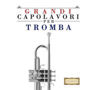 Grandi Capolavori per Tromba: Pezzi facili di Bach, Beethoven, Brahms, Handel, Haydn, Mozart, Schubert, Tchaikovsky, Vivaldi e Wagner