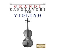 Grandi Capolavori per Violino: Pezzi facili di Bach, Beethoven, Brahms, Handel, Haydn, Mozart, Schubert, Tchaikovsky, Vivaldi e Wagner