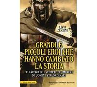 Grandi e piccoli eroi che hanno cambiato la storia. Le battaglie, i segreti, le imprese di uomini straordinari