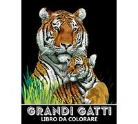 Grandi Gatti Libro da Colorare: Tigri, Leoni, Lleopardi, Puma, Giaguari e Molti Altri! - Colorare per Alleviare lo Stress e Rilassarsi per Bambini e Adulti