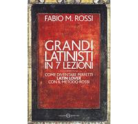 Grandi latinisti in 7 lezioni. Come diventare perfetti latin lover con il metodo Rossi