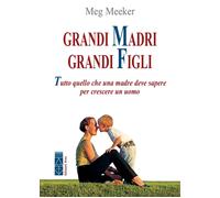 Grandi madri, grandi figli. Tutto quello che una madre deve sapere per cre...
