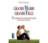 Grandi madri, grandi figli. Tutto quello che una madre deve sapere per cre...