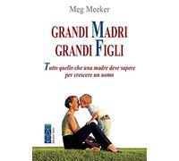 Grandi madri, grandi figli. Tutto quello che una madre deve sapere per crescere un uomo