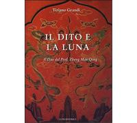Grandi,Tiziano. - Il dito e la luna. Il Dao del professore Zheng Man Qing.