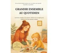 Grandit ensemble au quotidien: Activités simples à la maison, dehors et en trajet pour renforcer le lien parent-enfant