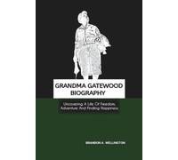 GRANDMA GATEWOOD BIOGRAPHY: Uncovering A Life Of Freedom, Adventure And Finding Happiness
