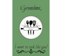 Grandma, I want to cook like you!: Cooking and memories joined together in a way to remember Grandma and all of her tasty dishes