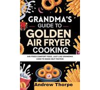 GRANDMA’S GUIDE TO GOLDEN AIR FRYER COOKING: Air-Fried Comfort Food, Just Like Grandma Used to Make (But Faster)