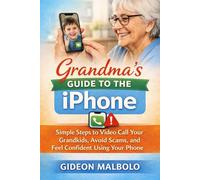 Grandma’s Guide to the iPhone: Simple Steps to Video Call Your Grandkids, Avoid Scams, and Feel Confident Using Your Phone