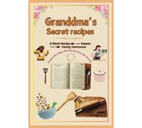 Grandma’s Secret Recipes: A Blank Recipe Keeper for Family Heirlooms: Preserve Your Family’s Culinary Traditions with Space for Recipes, Memories, and Stories
