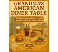 GRANDMA'S AMERICAN DINER TABLE: 150 Classic Dinner Recipes Full of Nostalgia, Flavor, and Family Tradition