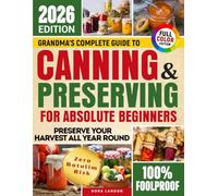 Grandma's Complete Guide To Canning & Preserving For Absolute Beginners: Easy Techniques, Delicious Recipes to Turn Your Garden Harvest into Healthy Homemade Meals Without Additives or Safety Risks