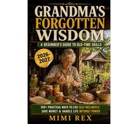 GRANDMA'S FORGOTTEN WISDOM: A BEGINNER'S GUIDE TO OLD-TIME SKILLS: 100+ PRACTICAL WAYS TO LIVE SELF-RELIANTLY, SAVE MONEY & HANDLE LIFE WITHOUT POWER