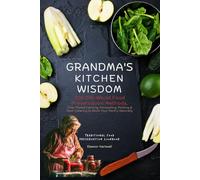Grandma's Kitchen Wisdom: 200 Old-World Food Preservation Methods: Time-Tested Canning, Fermenting, Pickling & Root Cellaring to Stock Your Pantry Naturally