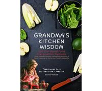 Grandma's Kitchen Wisdom: 200 Old-World Food Preservation Methods: Time-Tested Canning, Fermenting, Pickling & Root Cellaring to Stock Your Pantry Naturally
