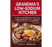 Grandma's Low-Sodium Kitchen: 101 Heart-Healthy Classic Dinner Recipes. Easy, Budget-Friendly Meals for One or Two People with Hypertension and Low-Salt Needs.