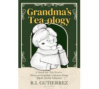 Grandma's Tea-ology: A Book for Tea Lovers, Discover Grandma's Secrets About Tea & Herbal Infusions, Blends & Cocktails with Tea, Matcha Tea, Green Tea, Black Tea.