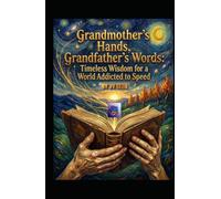 Grandmother’s Hands, Grandfather’s Words: Timeless Wisdom for a World Addicted to Speed