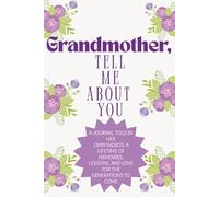 Grandmother, tell me about you: A Journal Told in Her Own Words, a Lifetime of Memories, Lessons, and Love for the Generations to Come