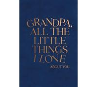 GRANDPA, ALL THE LITTLE THINGS I LOVE ABOUT YOU: Personalized Keepsake Memory Book to Preserve Your Gift of Words & Appreciation with Meaningful ... Jokes & Wisdom for Christmas & Birthdays