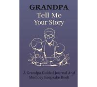 Grandpa Tell Me Your Story: A Grandpa's Guided Autobiography: A Memory Book to Record His Life Lessons, Stories, and Family Legacy.