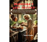 GRANDSMA'S LOST RECIPES: Unlock the Hidden Flavors of Old-World Cooking with These Forgotten Dishes That Taste Like Pure Nostalgia