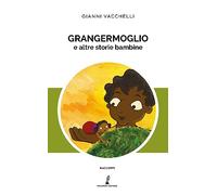 Grangermoglio e altre storie bambine - Vacchelli Gianni