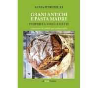 Grani antichi e pasta madre. Proprietà, virtù, ricette. Conoscere la salute per