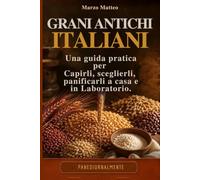 Grani Antichi Italiani e Pane: Capirli, sceglierli, panificarli a casa . Una guida pratica per chi vuole produrre pane con i grani dimenticati dopo la rivoluzione agricola.