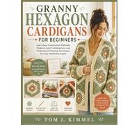 Granny Hexagon Cardigans for Beginners: Learn Easy Construction Methods, Creative Color Combinations, and Professional Finishing Techniques for Cozy Handmade Layers