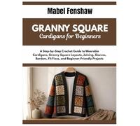Granny Square Cardigans For Beginners: A Step-by-Step Crochet Guide to Wearable Cardigans, Granny Square Layouts, Joining, Sleeves, Borders, Fit Fixes, and Beginner-Friendly Projects