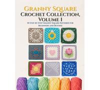 Granny Square Collection Volume 1: 10 Step-by-Step Crochet Patterns for Beginners and Beyond: A Complete Guide to Modern Granny Square Designs with ... Diagrams, and Full Color Photo Tutorials