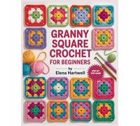 GRANNY SQUARE CROCHET FOR BEGINNERS: A Step-by-Step Guide to Modern Squares, Color Changes, Clean Joining, and Polished Everyday Projects